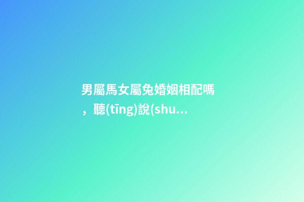 男屬馬女屬兔婚姻相配嗎，聽(tīng)說(shuō)你和蛇屬相的人更配哦!甜甜蜜蜜一生